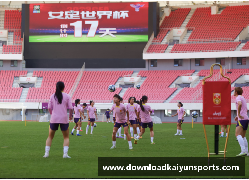 kaiyun开云体育女足世界杯决赛在即，中国队士气高涨备战对阵巴西队
